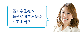 省エネ住宅って金利が引きさがるって本当?