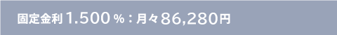 固定金利1.500％：月々86,280円