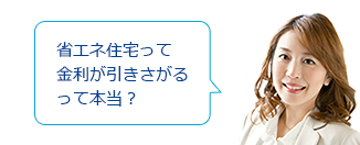 省エネ住宅って金利が引きさがるって本当？